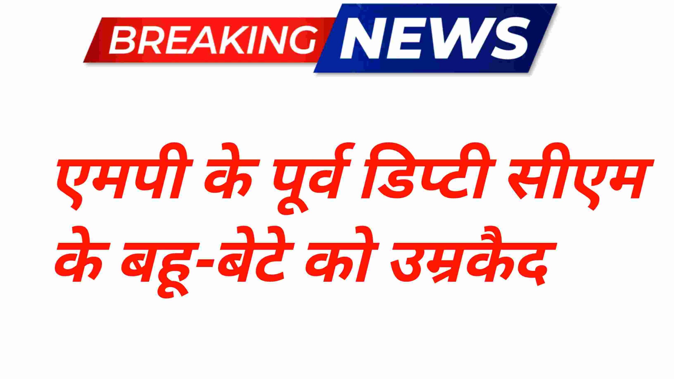 एमपी के पूर्व डिप्टी सीएम के बहू-बेटे को उम्रकैद, जानें पूरा मामला